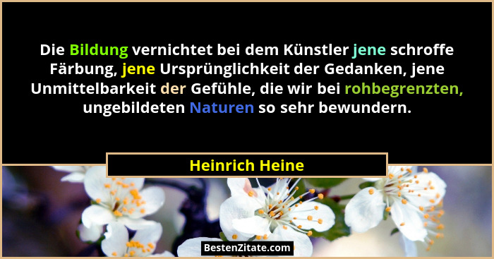 Die Bildung vernichtet bei dem Künstler jene schroffe Färbung, jene Ursprünglichkeit der Gedanken, jene Unmittelbarkeit der Gefühle,... - Heinrich Heine