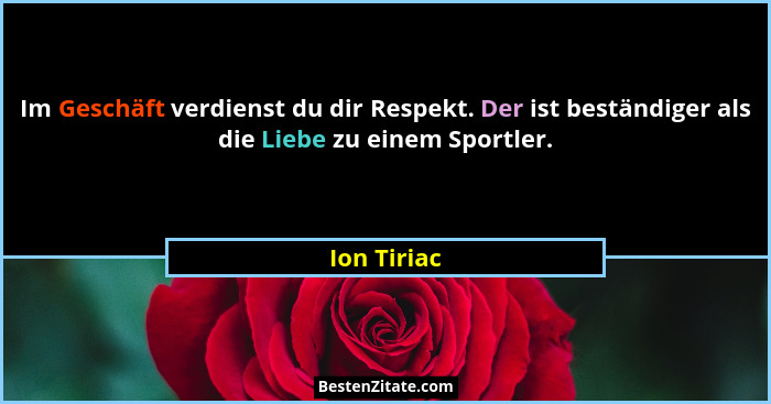 Im Geschäft verdienst du dir Respekt. Der ist beständiger als die Liebe zu einem Sportler.... - Ion Tiriac