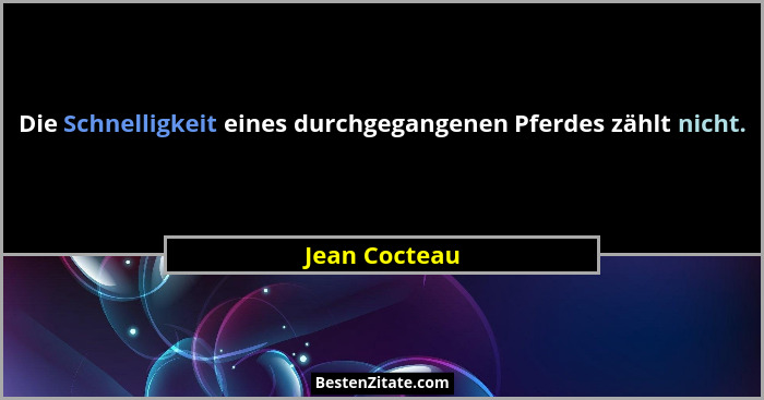 Die Schnelligkeit eines durchgegangenen Pferdes zählt nicht.... - Jean Cocteau