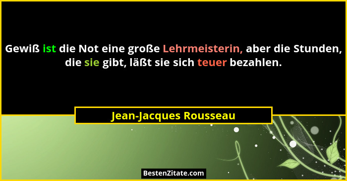 Gewiß ist die Not eine große Lehrmeisterin, aber die Stunden, die sie gibt, läßt sie sich teuer bezahlen.... - Jean-Jacques Rousseau