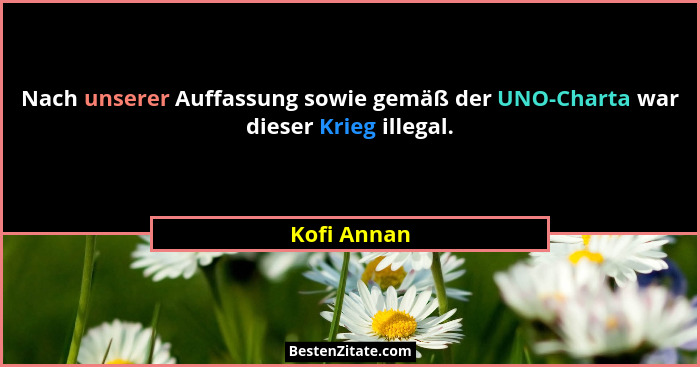 Nach unserer Auffassung sowie gemäß der UNO-Charta war dieser Krieg illegal.... - Kofi Annan
