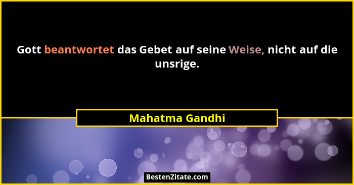 Gott beantwortet das Gebet auf seine Weise, nicht auf die unsrige.... - Mahatma Gandhi