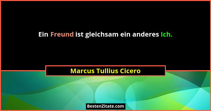 Ein Freund ist gleichsam ein anderes Ich.... - Marcus Tullius Cicero