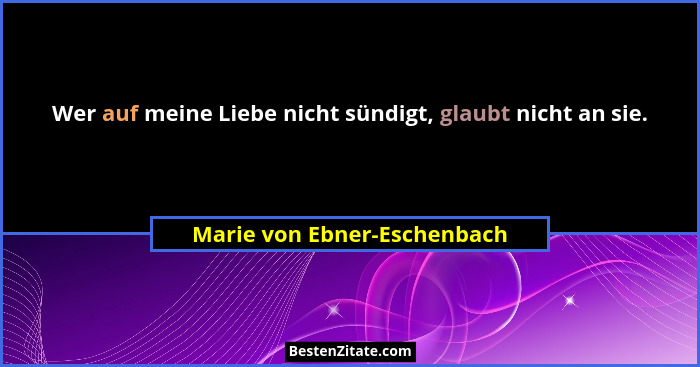 Wer auf meine Liebe nicht sündigt, glaubt nicht an sie.... - Marie von Ebner-Eschenbach