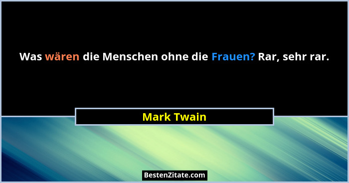 Was wären die Menschen ohne die Frauen? Rar, sehr rar.... - Mark Twain