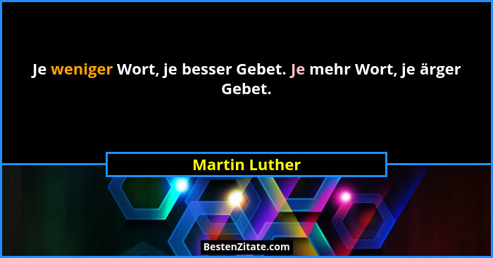 Je weniger Wort, je besser Gebet. Je mehr Wort, je ärger Gebet.... - Martin Luther