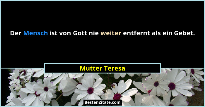 Der Mensch ist von Gott nie weiter entfernt als ein Gebet.... - Mutter Teresa
