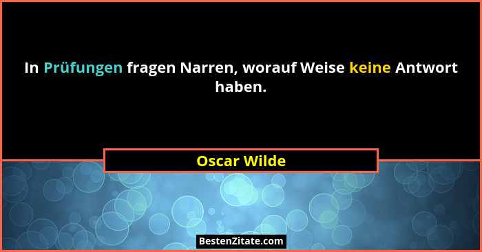 In Prüfungen fragen Narren, worauf Weise keine Antwort haben.... - Oscar Wilde
