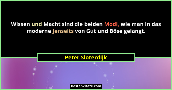 Wissen und Macht sind die beiden Modi, wie man in das moderne Jenseits von Gut und Böse gelangt.... - Peter Sloterdijk