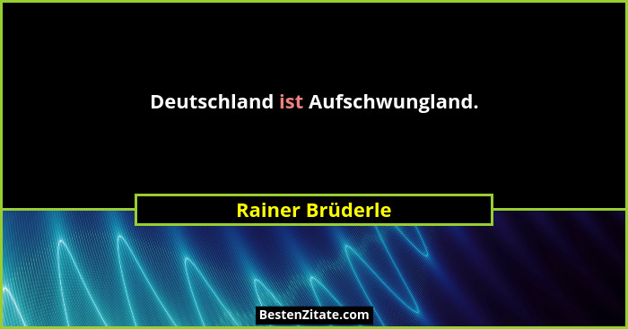 Deutschland ist Aufschwungland.... - Rainer Brüderle