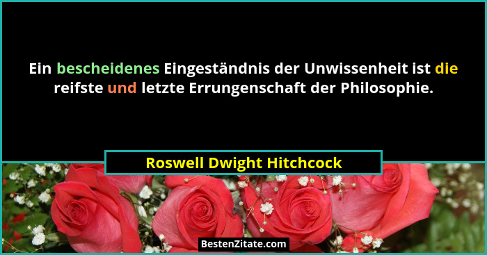 Ein bescheidenes Eingeständnis der Unwissenheit ist die reifste und letzte Errungenschaft der Philosophie.... - Roswell Dwight Hitchcock