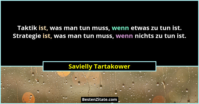 Taktik ist, was man tun muss, wenn etwas zu tun ist. Strategie ist, was man tun muss, wenn nichts zu tun ist.... - Savielly Tartakower