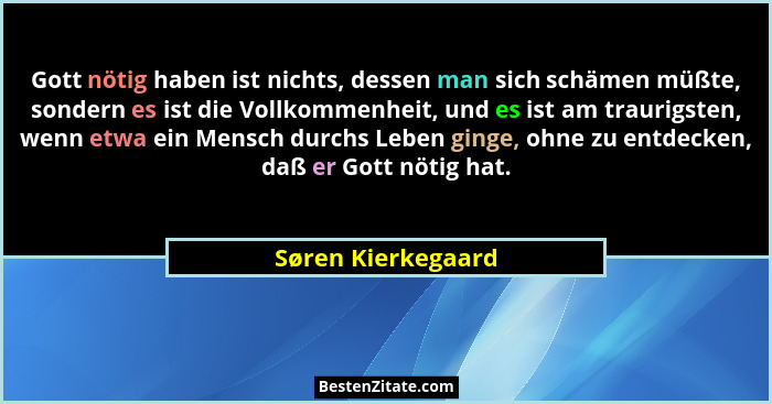 Gott nötig haben ist nichts, dessen man sich schämen müßte, sondern es ist die Vollkommenheit, und es ist am traurigsten, wenn etw... - Søren Kierkegaard