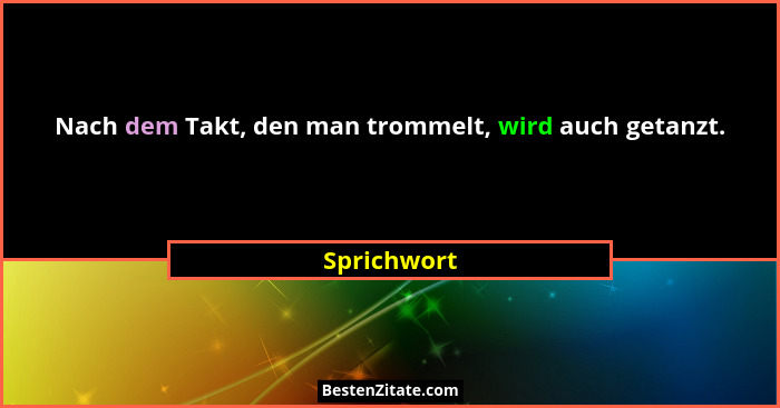 Nach dem Takt, den man trommelt, wird auch getanzt.... - Sprichwort