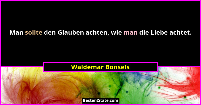 Man sollte den Glauben achten, wie man die Liebe achtet.... - Waldemar Bonsels