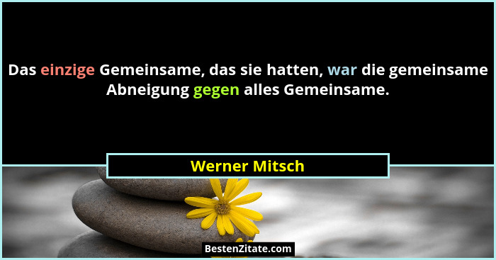 Das einzige Gemeinsame, das sie hatten, war die gemeinsame Abneigung gegen alles Gemeinsame.... - Werner Mitsch