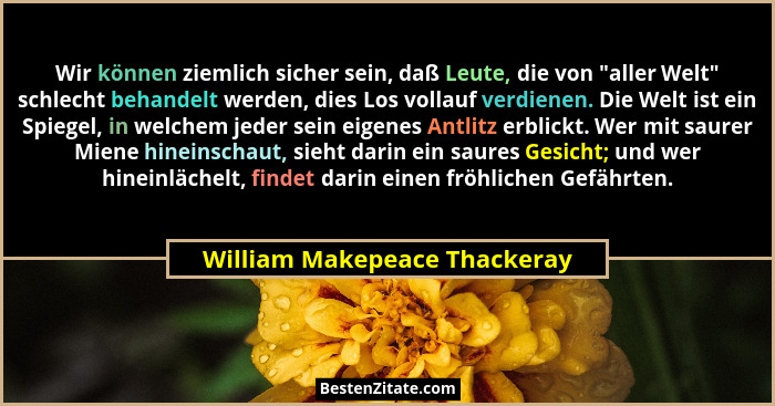 Wir können ziemlich sicher sein, daß Leute, die von "aller Welt" schlecht behandelt werden, dies Los vollauf ver... - William Makepeace Thackeray
