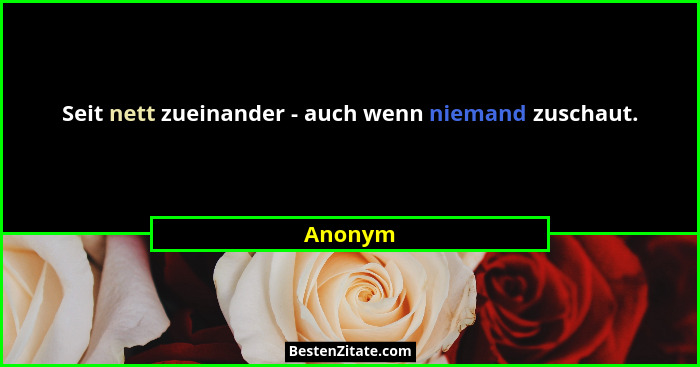 Seit nett zueinander - auch wenn niemand zuschaut.... - Anonym