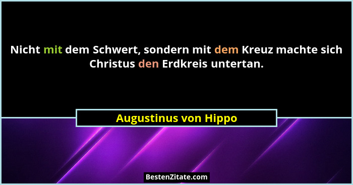 Nicht mit dem Schwert, sondern mit dem Kreuz machte sich Christus den Erdkreis untertan.... - Augustinus von Hippo