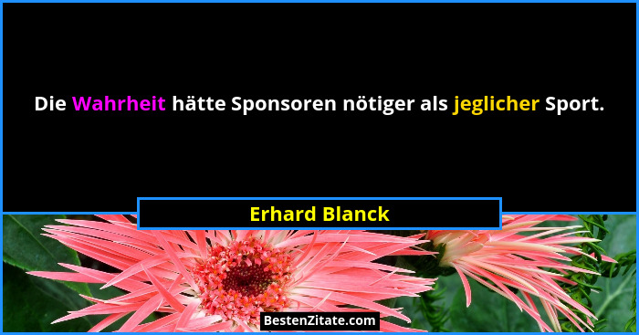 Die Wahrheit hätte Sponsoren nötiger als jeglicher Sport.... - Erhard Blanck