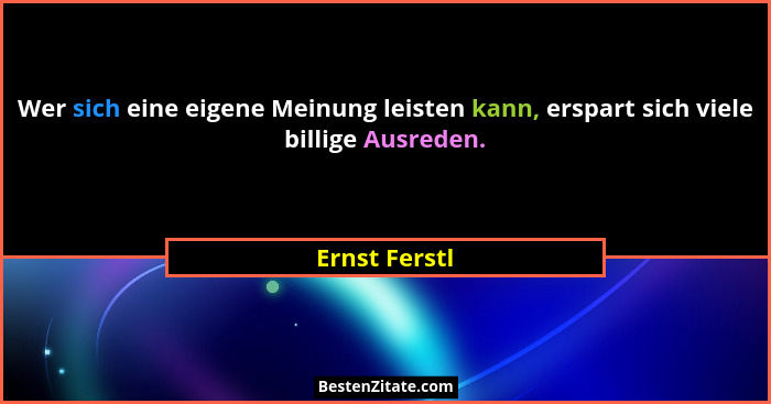 Wer sich eine eigene Meinung leisten kann, erspart sich viele billige Ausreden.... - Ernst Ferstl