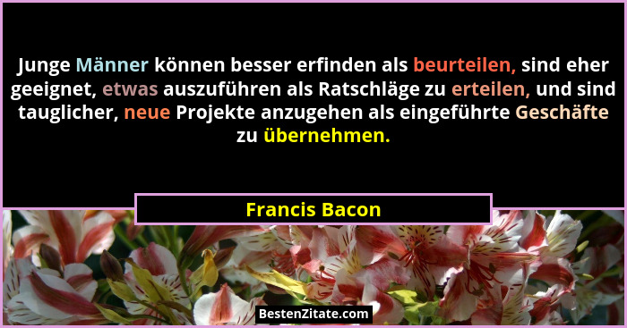 Junge Männer können besser erfinden als beurteilen, sind eher geeignet, etwas auszuführen als Ratschläge zu erteilen, und sind tauglic... - Francis Bacon