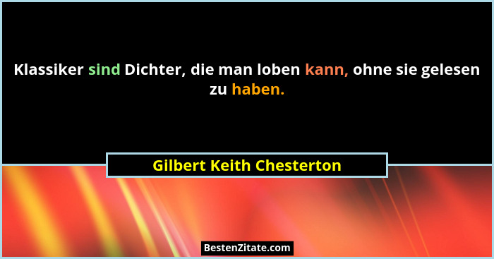Klassiker sind Dichter, die man loben kann, ohne sie gelesen zu haben.... - Gilbert Keith Chesterton