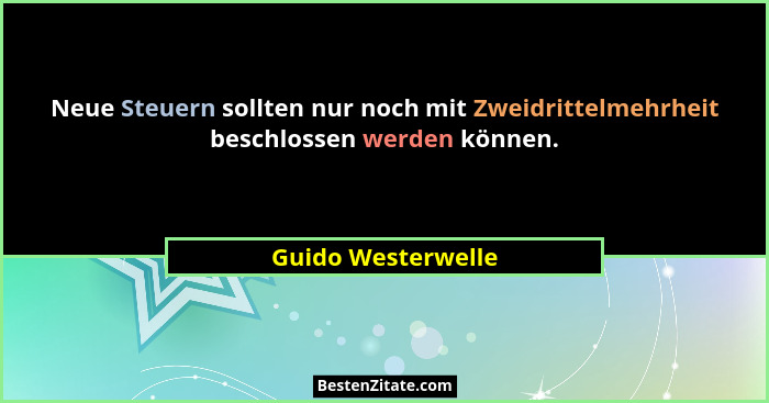 Neue Steuern sollten nur noch mit Zweidrittelmehrheit beschlossen werden können.... - Guido Westerwelle