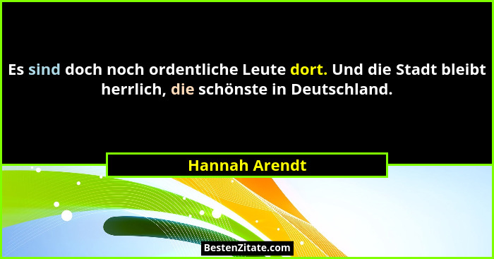 Es sind doch noch ordentliche Leute dort. Und die Stadt bleibt herrlich, die schönste in Deutschland.... - Hannah Arendt