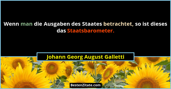 Wenn man die Ausgaben des Staates betrachtet, so ist dieses das Staatsbarometer.... - Johann Georg August Galletti