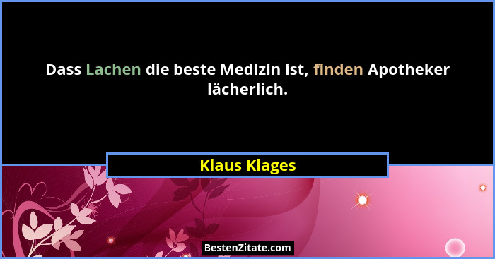 Dass Lachen die beste Medizin ist, finden Apotheker lächerlich.... - Klaus Klages