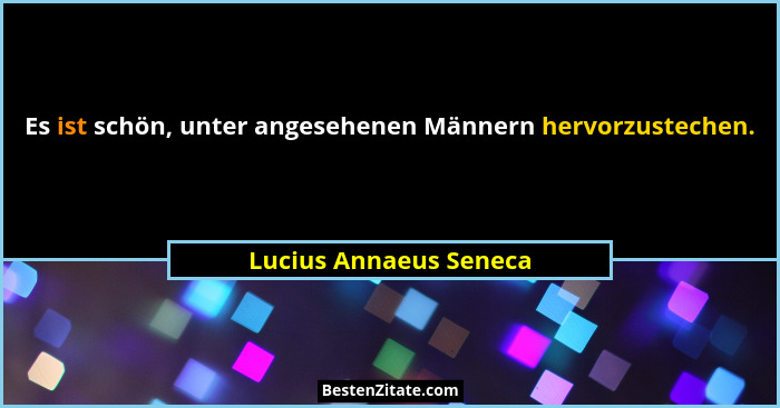 Es ist schön, unter angesehenen Männern hervorzustechen.... - Lucius Annaeus Seneca