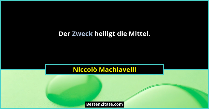 Der Zweck heiligt die Mittel.... - Niccolò Machiavelli