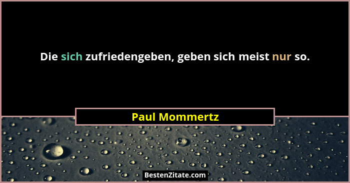 Die sich zufriedengeben, geben sich meist nur so.... - Paul Mommertz