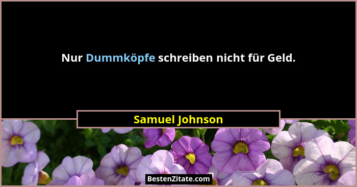 Nur Dummköpfe schreiben nicht für Geld.... - Samuel Johnson