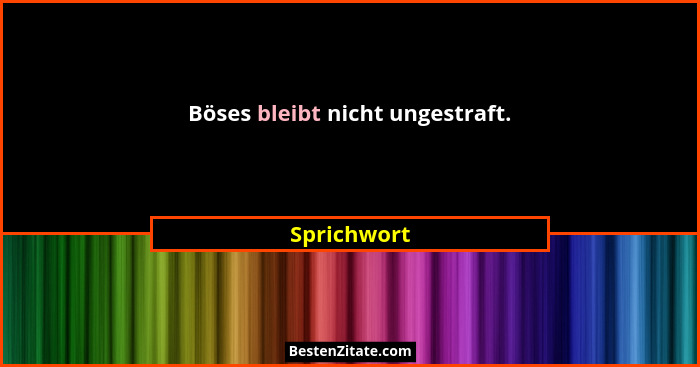 Böses bleibt nicht ungestraft.... - Sprichwort