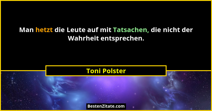 Man hetzt die Leute auf mit Tatsachen, die nicht der Wahrheit entsprechen.... - Toni Polster