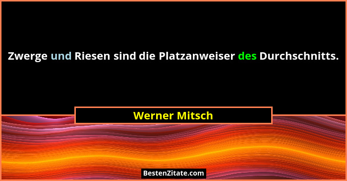 Zwerge und Riesen sind die Platzanweiser des Durchschnitts.... - Werner Mitsch