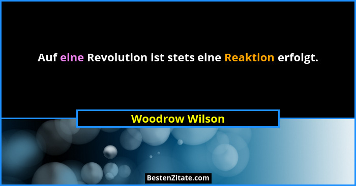 Auf eine Revolution ist stets eine Reaktion erfolgt.... - Woodrow Wilson