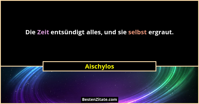 Die Zeit entsündigt alles, und sie selbst ergraut.... - Aischylos