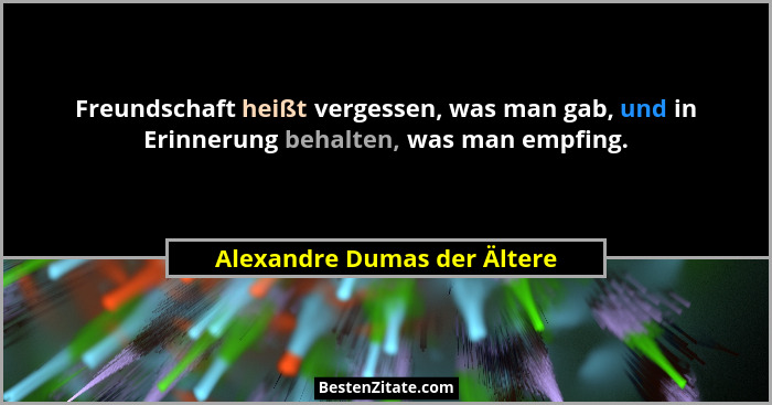 Freundschaft heißt vergessen, was man gab, und in Erinnerung behalten, was man empfing.... - Alexandre Dumas der Ältere
