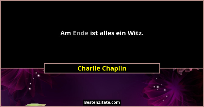 Am Ende ist alles ein Witz.... - Charlie Chaplin
