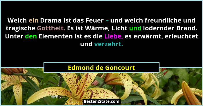 Welch ein Drama ist das Feuer – und welch freundliche und tragische Gottheit. Es ist Wärme, Licht und lodernder Brand. Unter den... - Edmond de Goncourt