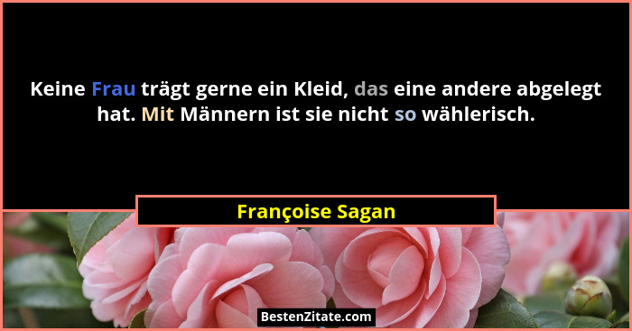 Keine Frau trägt gerne ein Kleid, das eine andere abgelegt hat. Mit Männern ist sie nicht so wählerisch.... - Françoise Sagan