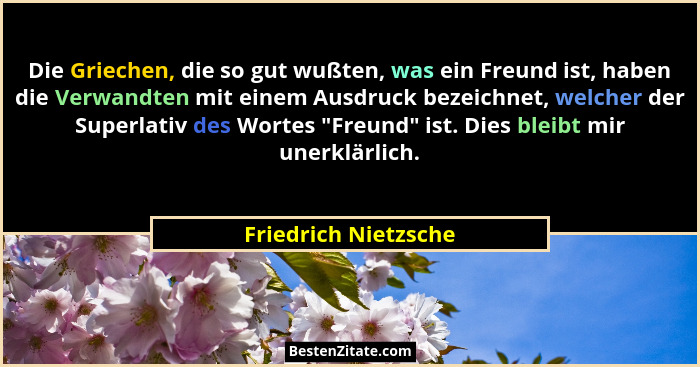 Die Griechen, die so gut wußten, was ein Freund ist, haben die Verwandten mit einem Ausdruck bezeichnet, welcher der Superlativ... - Friedrich Nietzsche