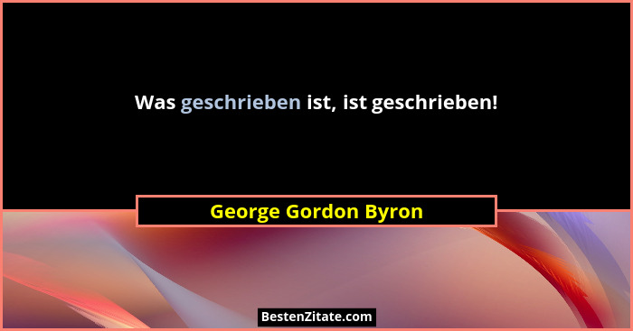 Was geschrieben ist, ist geschrieben!... - George Gordon Byron