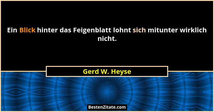 Ein Blick hinter das Feigenblatt lohnt sich mitunter wirklich nicht.... - Gerd W. Heyse
