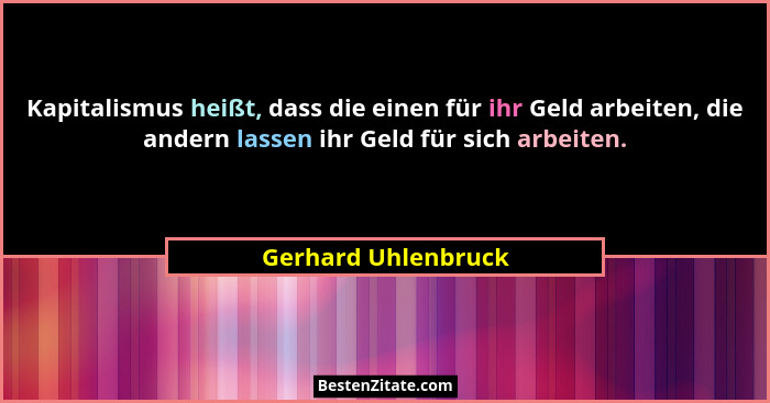 Kapitalismus heißt, dass die einen für ihr Geld arbeiten, die andern lassen ihr Geld für sich arbeiten.... - Gerhard Uhlenbruck