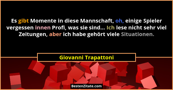 Es gibt Momente in diese Mannschaft, oh, einige Spieler vergessen innen Profi, was sie sind... Ich lese nicht sehr viel Zeitunge... - Giovanni Trapattoni