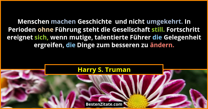 Menschen machen Geschichte  und nicht umgekehrt. In Perioden ohne Führung steht die Gesellschaft still. Fortschritt ereignet sich, w... - Harry S. Truman